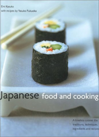 Japanese Food and Cooking: A Timeless Cuisine: The Traditions, Techniques, Ingredients and Recipes