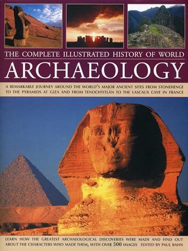 The Complete Illustrated History of World Archaeology: A Remarkable Journey Around the World's Major Ancient Sites from Stonehenge to the Pyramids at ... Tenochtitlan to the Lascaux Cave in France