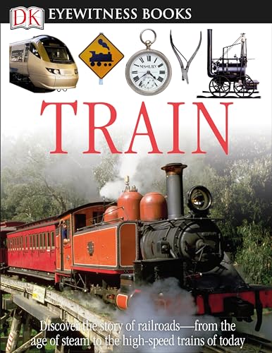 DK Eyewitness Books: Train: Discover the Story of Railroadsâ€"from the Age of Steam to the High-Speed Trains o