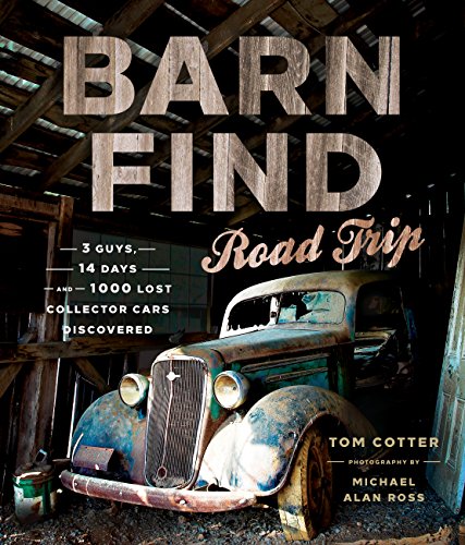 Barn Find Road Trip: 3 Guys, 14 Days and 1000 Lost Collector Cars Discovered