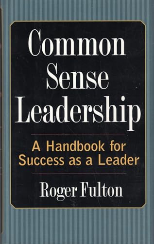 Common Sense Leadership A Handbook for Success as a Leader