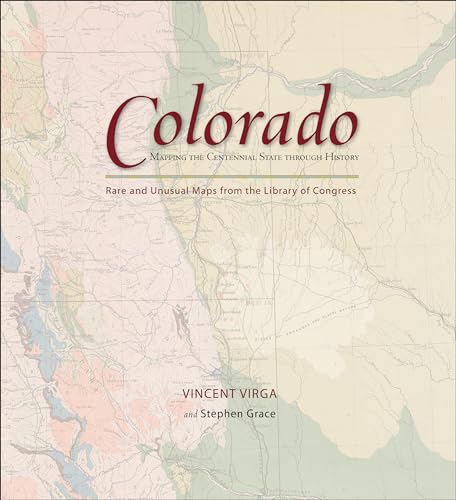 Colorado: Mapping the Centennial State through History: Rare And Unusual Maps From The Library Of Congress (Mapping the States through History)