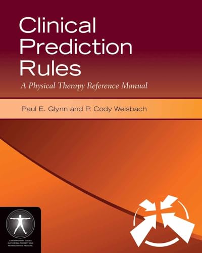 Clinical Prediction Rules: A Physical Therapy Reference Manual: A Physical Therapy Reference Manual (Jone's and Bartlett's Contemporary Issues in Physical Therapy and Rehabilitation Medicine)