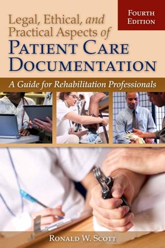 Legal, Ethical, and Practical Aspects of Patient Care Documentation: A Guide for Rehabilitation Professionals: . (Legal Aspects of Documenting Patient Care for Rehabilitation Professionals)
