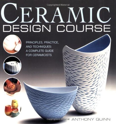 Ceramic Design Course: Principles, Practice, and Techniques: a Complete Course for Ceramicists