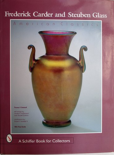 Frederick Carder and Steuben Glass: American Classics (A Schiffer Book for Collectors)