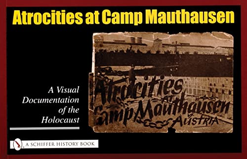 Atrocities at Camp Mauthausen: A Visual Documentation of the Holocaust (Schiffer History Book)
