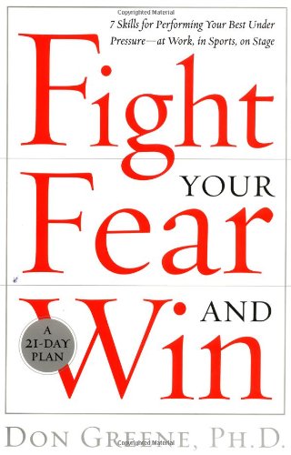 Fight Your Fear and Win: Seven Skills for Performing Your Best Under Pressure--At Work, In Sports, On Stage