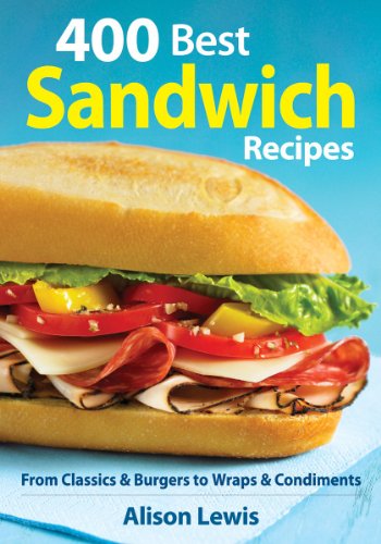 400 Best Sandwich Recipes: From Classics and Burgers to Wraps and Condiments