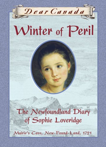 Dear Canada: Winter of Peril: The Newfoundland Diary of Sophie Loveridge, Mairie's Cove, New-Found-Land, 1721