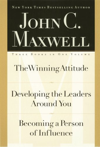 John C. Maxwell, Three Books in One Volume: The Winning Attitude/Developing the Leaders Around You/Becoming a Person of Influence