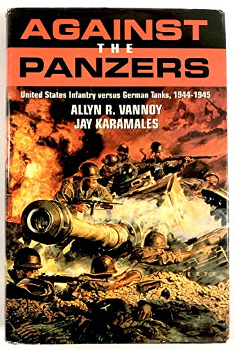 Against the Panzers: United States Infantry Versus German Tanks, 1944-1945 : A History of Eight Battles Told Through Diaries, Unit Histories and Interviews