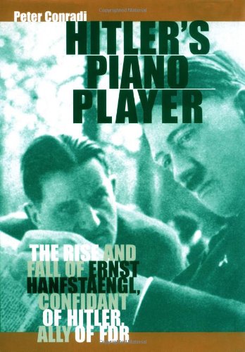Hitler's Piano Player: The Rise and Fall of Ernst Hanfstaengl, Confidante of Hitler, Ally of FDR