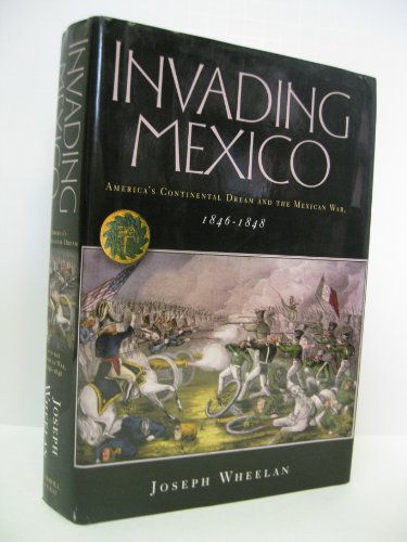 Invading Mexico: America's Continental Dream and the Mexican War, 1846-1848