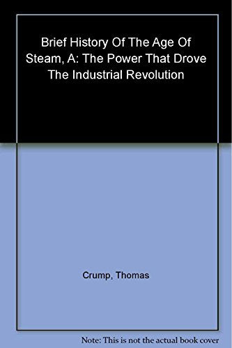 A Brief History of the Age of Steam: From the First Engine to the Boats and Railways