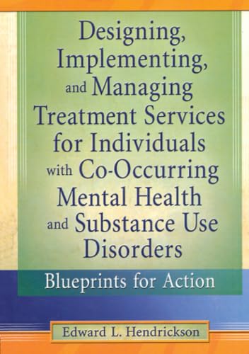 Designing, Implementing, and Managing Treatment Services for Individuals with Co-Occurring Mental Health and Substance Use Disorders (Haworth Addictions Treatment)