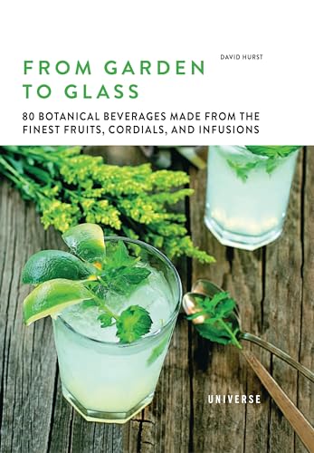 From Garden to Glass: 80 Botanical Beverages Made from the Finest Fruits, Cordials, and Infusions