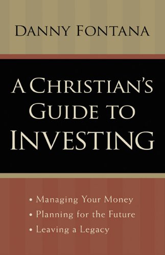 A Christian's Guide to Investing: Managing Your Money, Planning for the Future and Leaving a Legacy