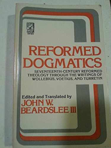 Reformed Dogmatics: Seventeenth-Century Reformed Theology through the Writings of Wollebius, Voetius, and Turretin (Twin Brooks Series)