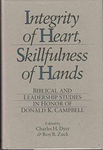 Integrity of Heart, Skillfulness of Hands: Biblical and Leadership Studies in Honor of Donald K. Campbell