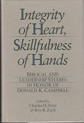 Integrity of Heart, Skillfulness of Hands: Biblical and Leadership Studies in Honor of Donald K. Campbell