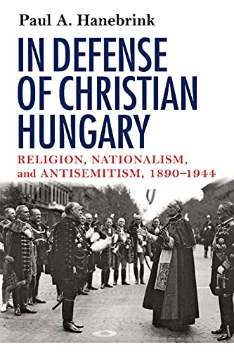 In Defense of Christian Hungary: Religion, Nationalism, and Antisemitism, 1890–1944
