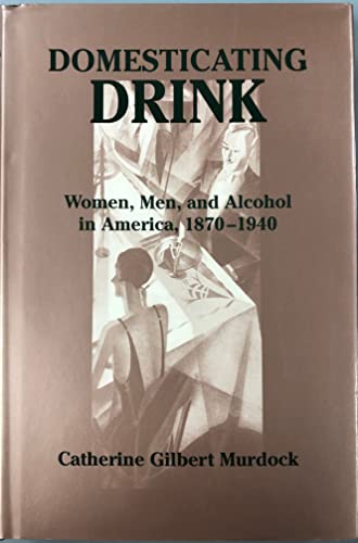 Domesticating Drink: Women, Men, and Alcohol in America, 1870-1940 (Gender Relations in the American Experience)
