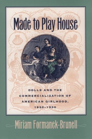 Made to Play House: Dolls and the Commercialization of American Girlhood, 1830-1930