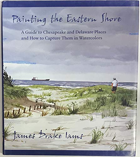 Painting the Eastern Shore: A Guide to Chesapeake and Delaware Places and How to Capture Them in Watercolors