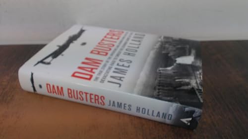 Dam Busters: The True Story of the Inventors and Airmen Who Led the Devastating Raid to Smash the German Dams in 1943
