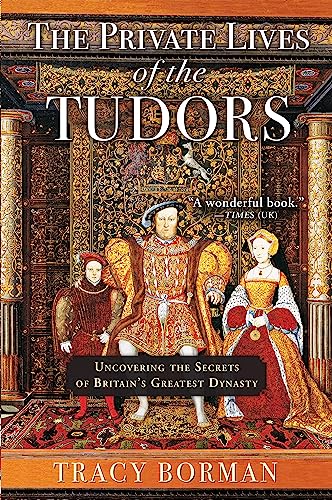 The Private Lives of the Tudors: Uncovering the Secrets of Britains Greatest Dynasty