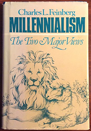 Millennialism, the two major views: The premillennial and amillennial systems of Biblical interpretation analyzed & compared