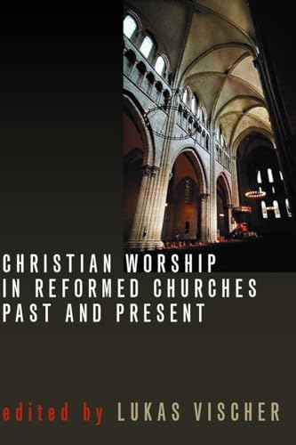 Christian Worship in Reformed Churches Past and Present (The Calvin Institute of Christian Worship Liturgical Studies (CICW))