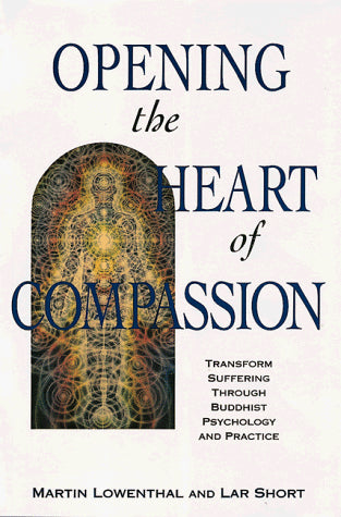 Opening the Heart of Compassion: Transform Suffering Through Buddhist Psychology and Practice