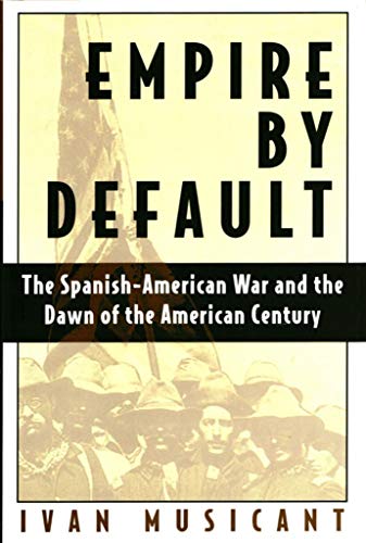 Empire by Default: The Spanish-American War and the Dawn of the American Century