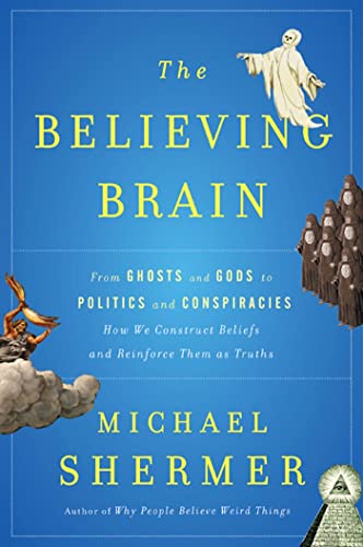 The Believing Brain: From Ghosts and Gods to Politics and Conspiracies---How We Construct Beliefs and Reinforce Them as Truths