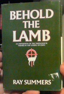 Behold the Lamb : An Exposition of the Theological Themes in the Gospel of John