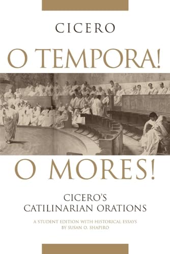 O Tempora! O Mores!: Cicero's Catilinarian Orations, A Student Edition with Historical Essays