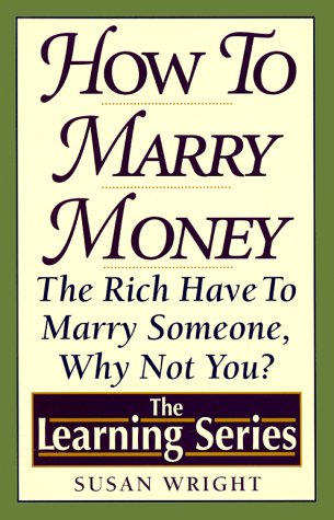How to Marry Money: The Rich Have to Marry Someone-Why Not You (The Learning Series)