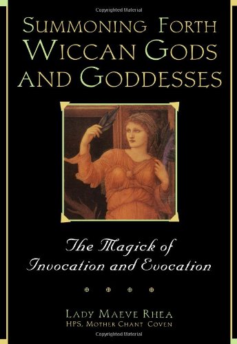 Summoning Forth Wiccan Gods And Goddesses: The Magick of Invocation and Evocation (Volume 0)