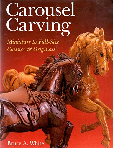 Carousel Carving: Miniature to Full-Size -- Classics & Originals