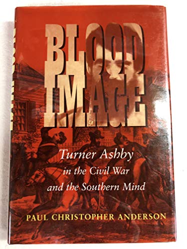 Blood Image: Turner Ashby in the Civil War and the Southern Mind (Conflicting Worlds: New Dimensions of the American Civil War)