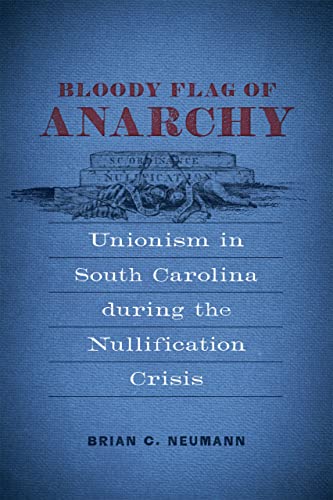 Bloody Flag of Anarchy: Unionism in South Carolina during the Nullification Crisis (Conflicting Worlds: New Dimensions of the American Civil War)