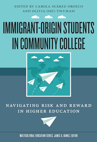 Immigrant-Origin Students in Community College: Navigating Risk and Reward in Higher Education (Multicultural Education Series)