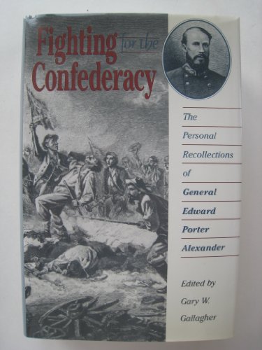 Fighting for the Confederacy: The Personal Recollections of General Edward Porter Alexander (Civil War America)