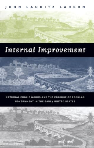 Internal Improvement: National Public Works and the Promise of Popular Government in the Early United States