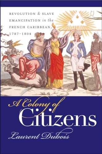 A Colony of Citizens: Revolution and Slave Emancipation in the French Caribbean, 1787-1804 (Published by the Omohundro Institute of Early American ... and the University of North Carolina Press)