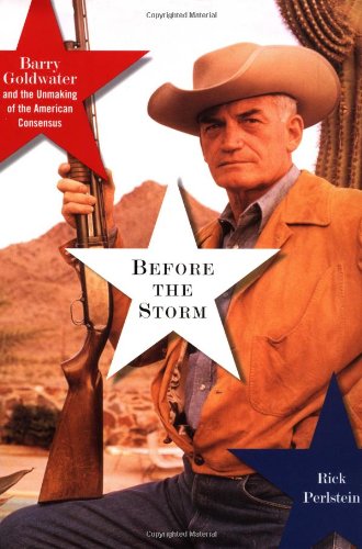 Before the Storm: Barry Goldwater and the Unmaking of the American Consensus