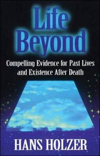 Life Beyond: Compelling Evidence for Past Lives and Existence After Death