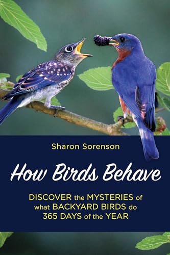 How Birds Behave: Discover the Mysteries of What Backyard Birds Do 365 Days of the Year